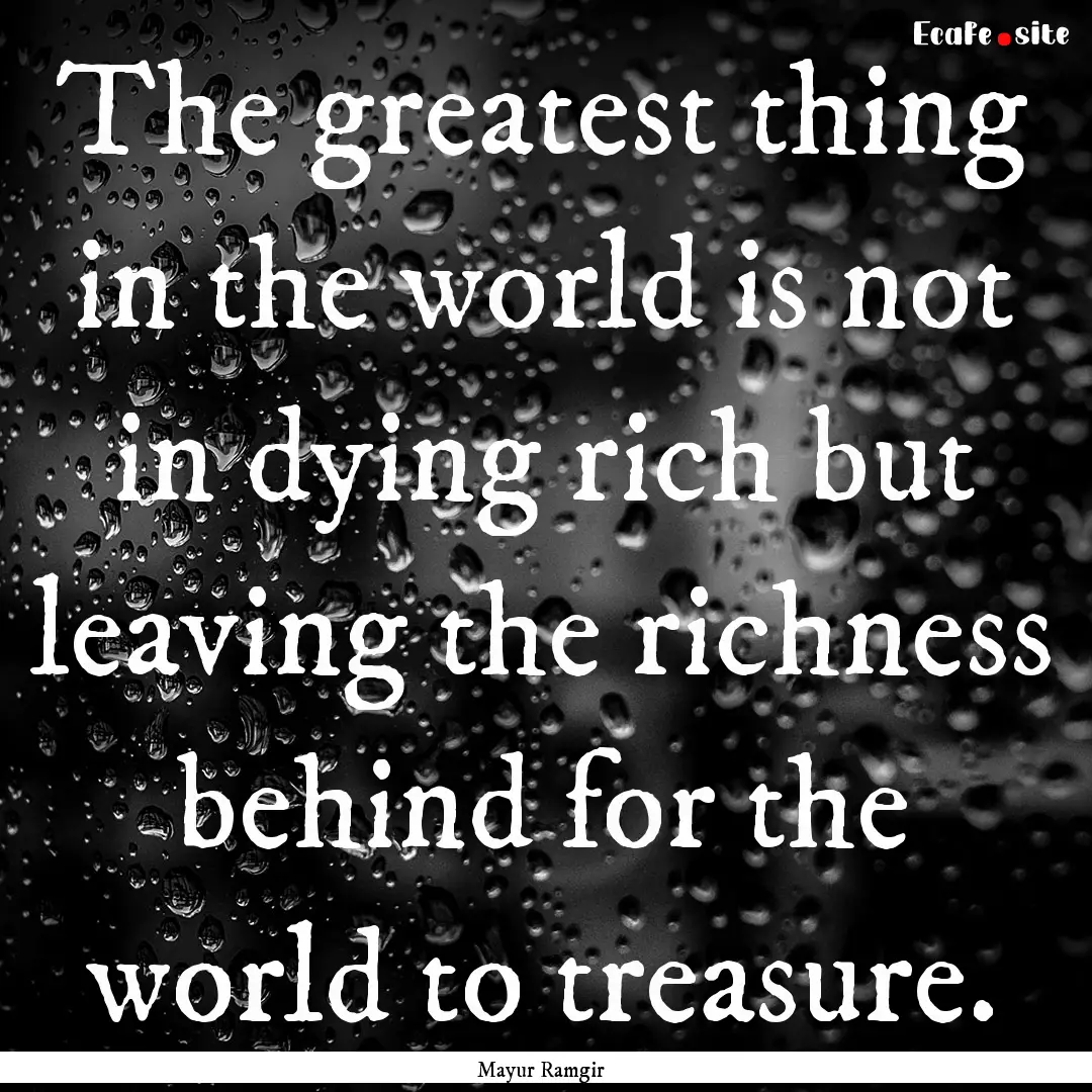 The greatest thing in the world is not in.... : Quote by Mayur Ramgir