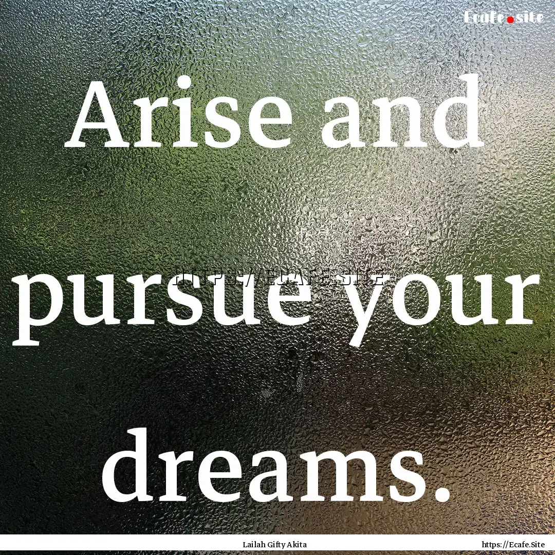 Arise and pursue your dreams. : Quote by Lailah Gifty Akita