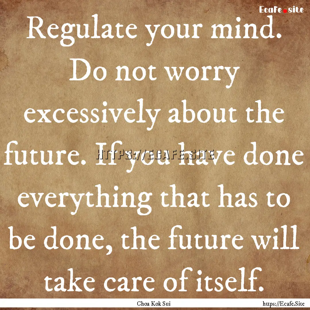 Regulate your mind. Do not worry excessively.... : Quote by Choa Kok Sui