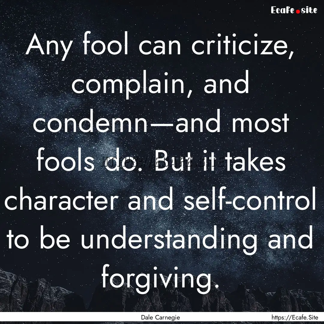 Any fool can criticize, complain, and condemn—and.... : Quote by Dale Carnegie