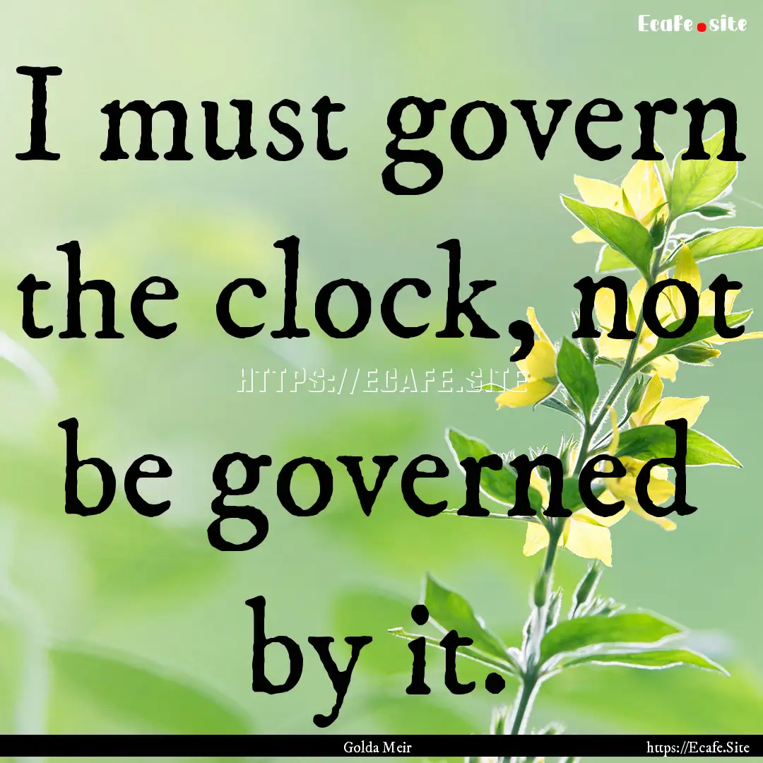 I must govern the clock, not be governed.... : Quote by Golda Meir