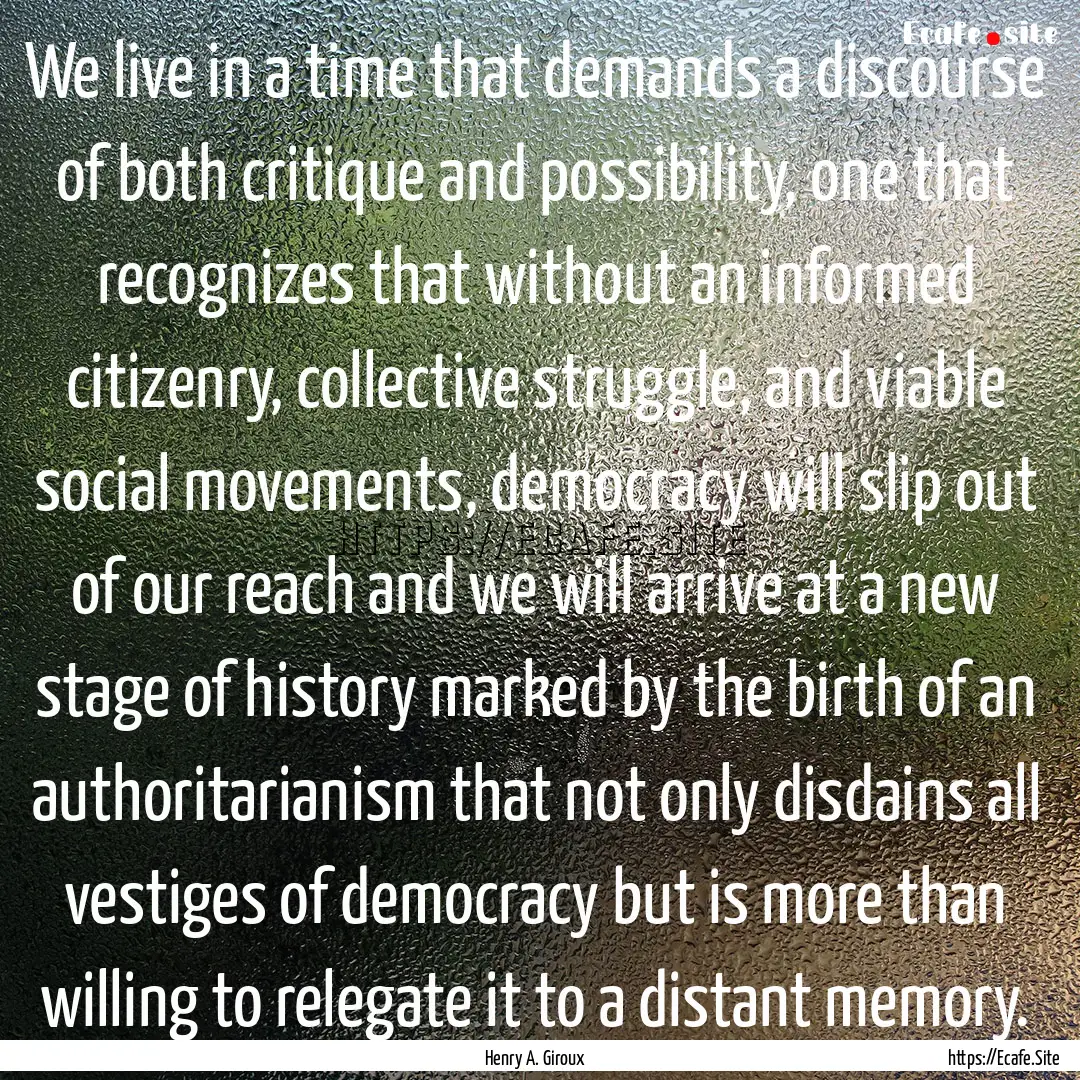 We live in a time that demands a discourse.... : Quote by Henry A. Giroux