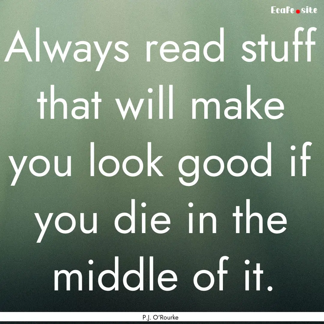 Always read stuff that will make you look.... : Quote by P.J. O'Rourke