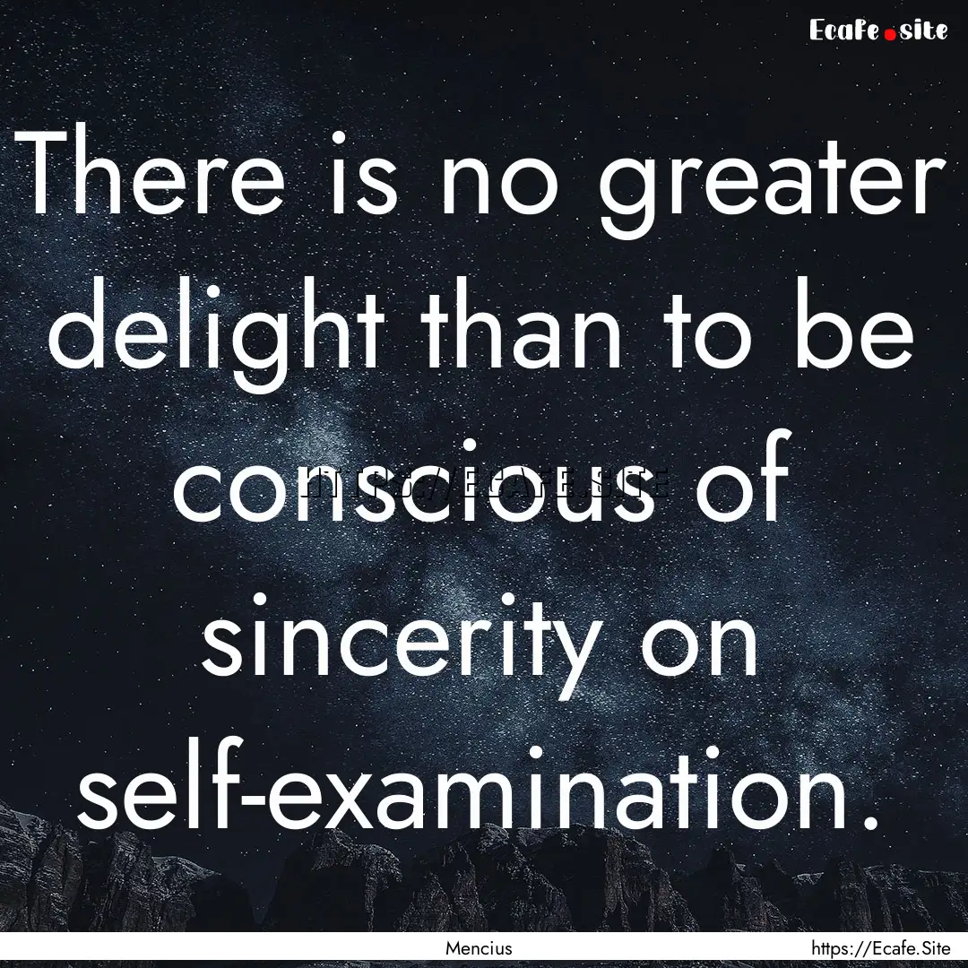 There is no greater delight than to be conscious.... : Quote by Mencius