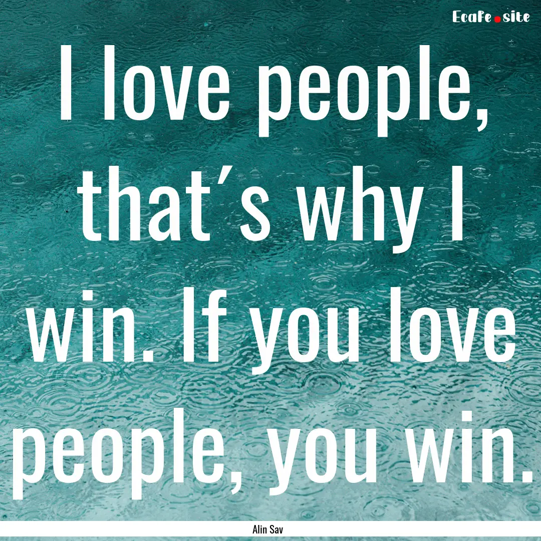 I love people, that´s why I win. If you.... : Quote by Alin Sav