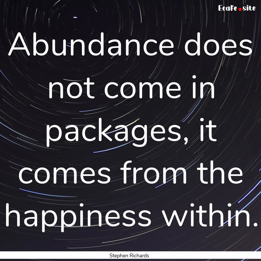 Abundance does not come in packages, it comes.... : Quote by Stephen Richards