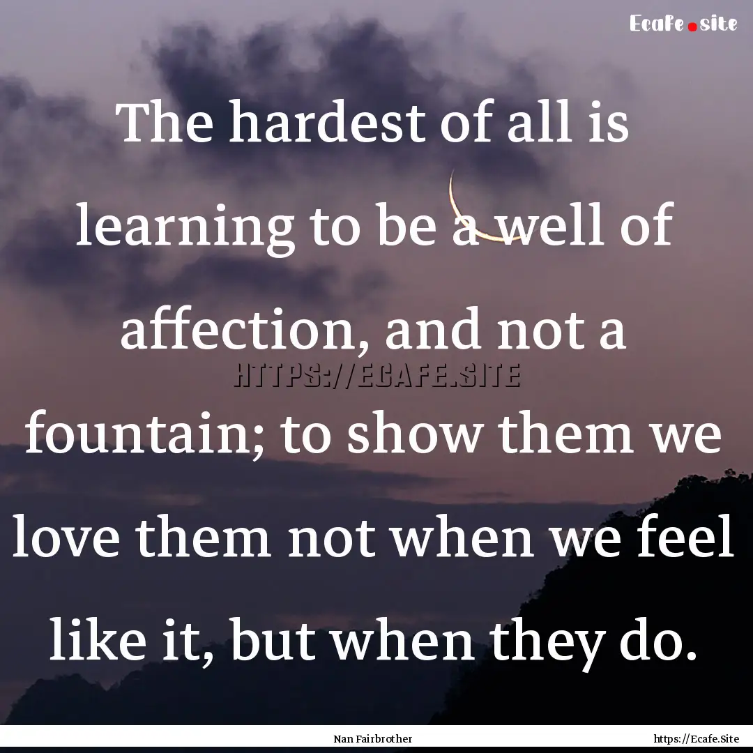 The hardest of all is learning to be a well.... : Quote by Nan Fairbrother