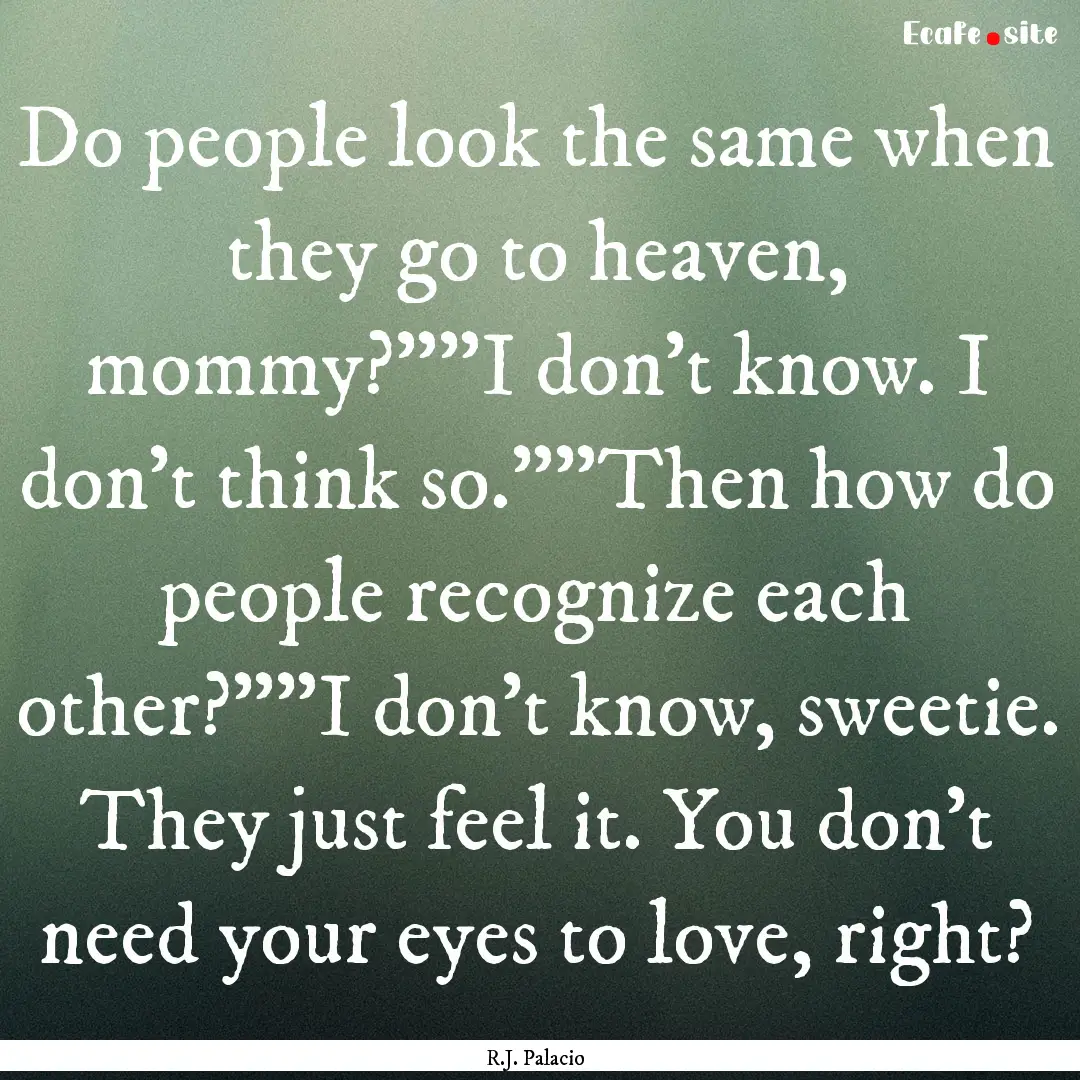 Do people look the same when they go to heaven,.... : Quote by R.J. Palacio