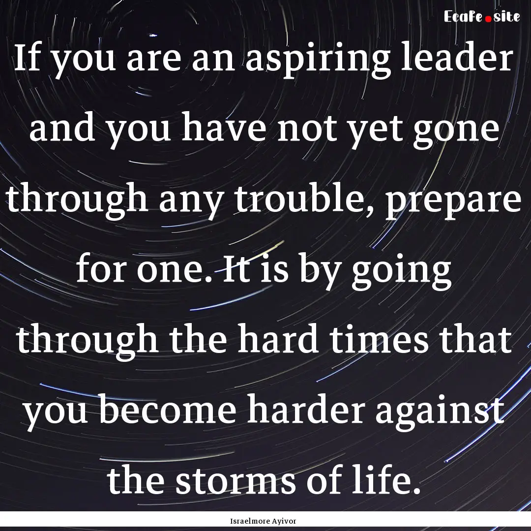 If you are an aspiring leader and you have.... : Quote by Israelmore Ayivor