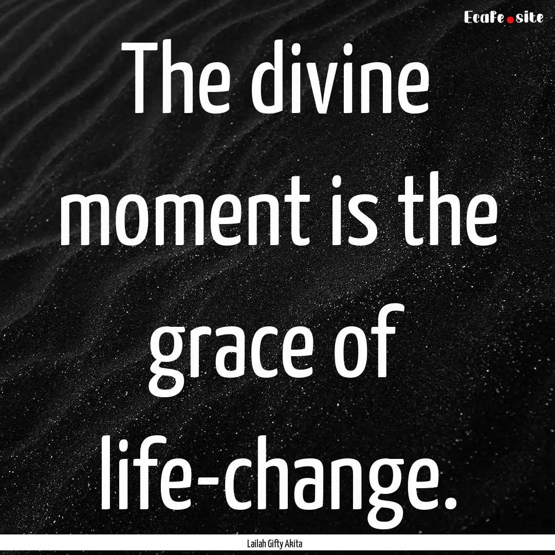 The divine moment is the grace of life-change..... : Quote by Lailah Gifty Akita