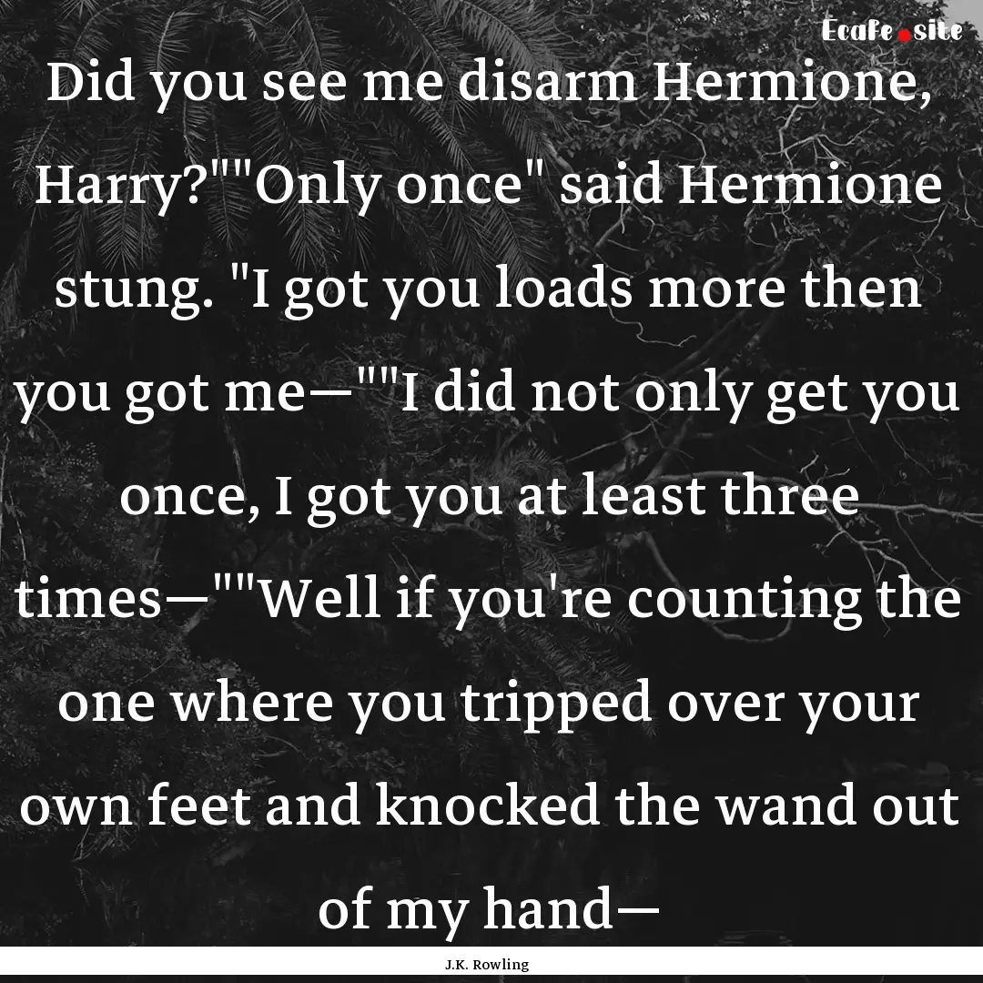 Did you see me disarm Hermione, Harry?