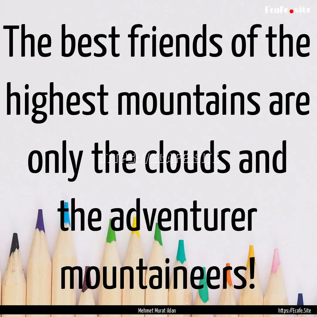 The best friends of the highest mountains.... : Quote by Mehmet Murat ildan