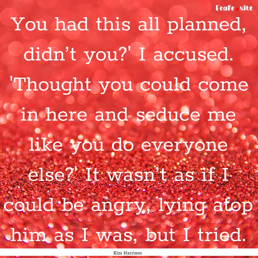 You had this all planned, didn’t you?'.... : Quote by Kim Harrison