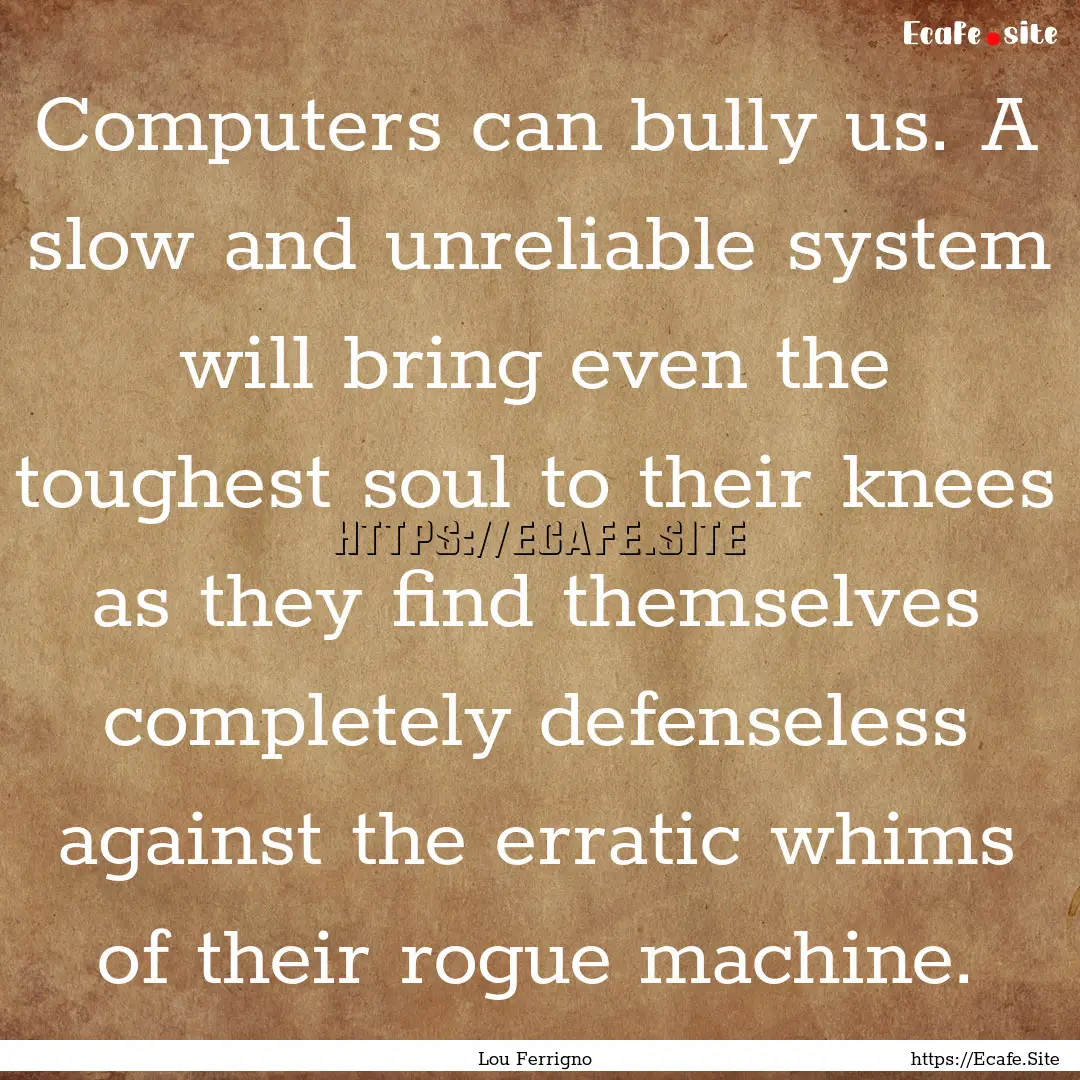 Computers can bully us. A slow and unreliable.... : Quote by Lou Ferrigno