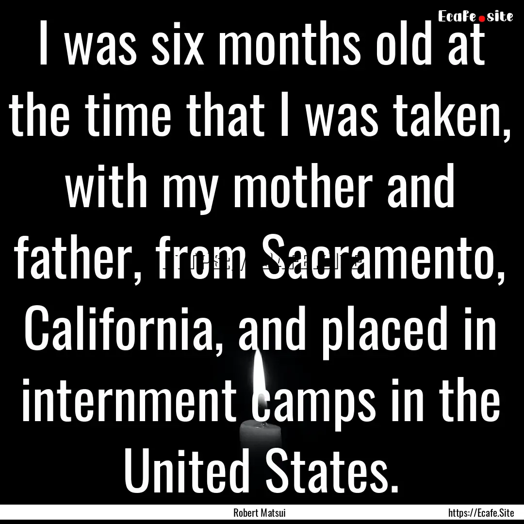 I was six months old at the time that I was.... : Quote by Robert Matsui