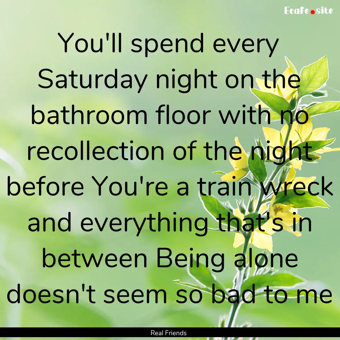 You'll spend every Saturday night on the.... : Quote by Real Friends