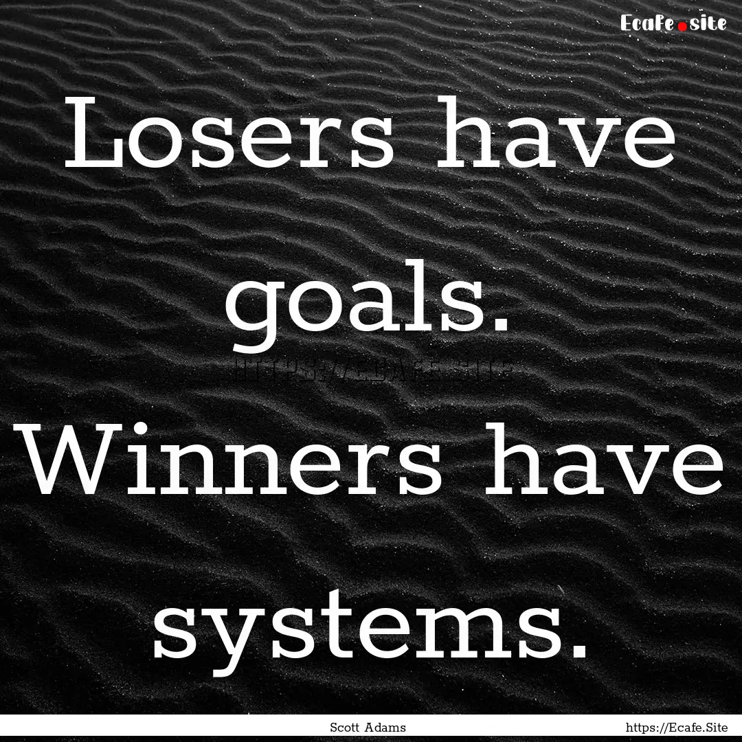 Losers have goals. Winners have systems. : Quote by Scott Adams