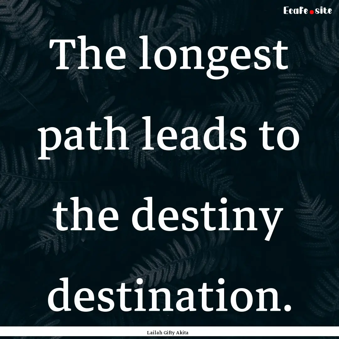 The longest path leads to the destiny destination..... : Quote by Lailah Gifty Akita