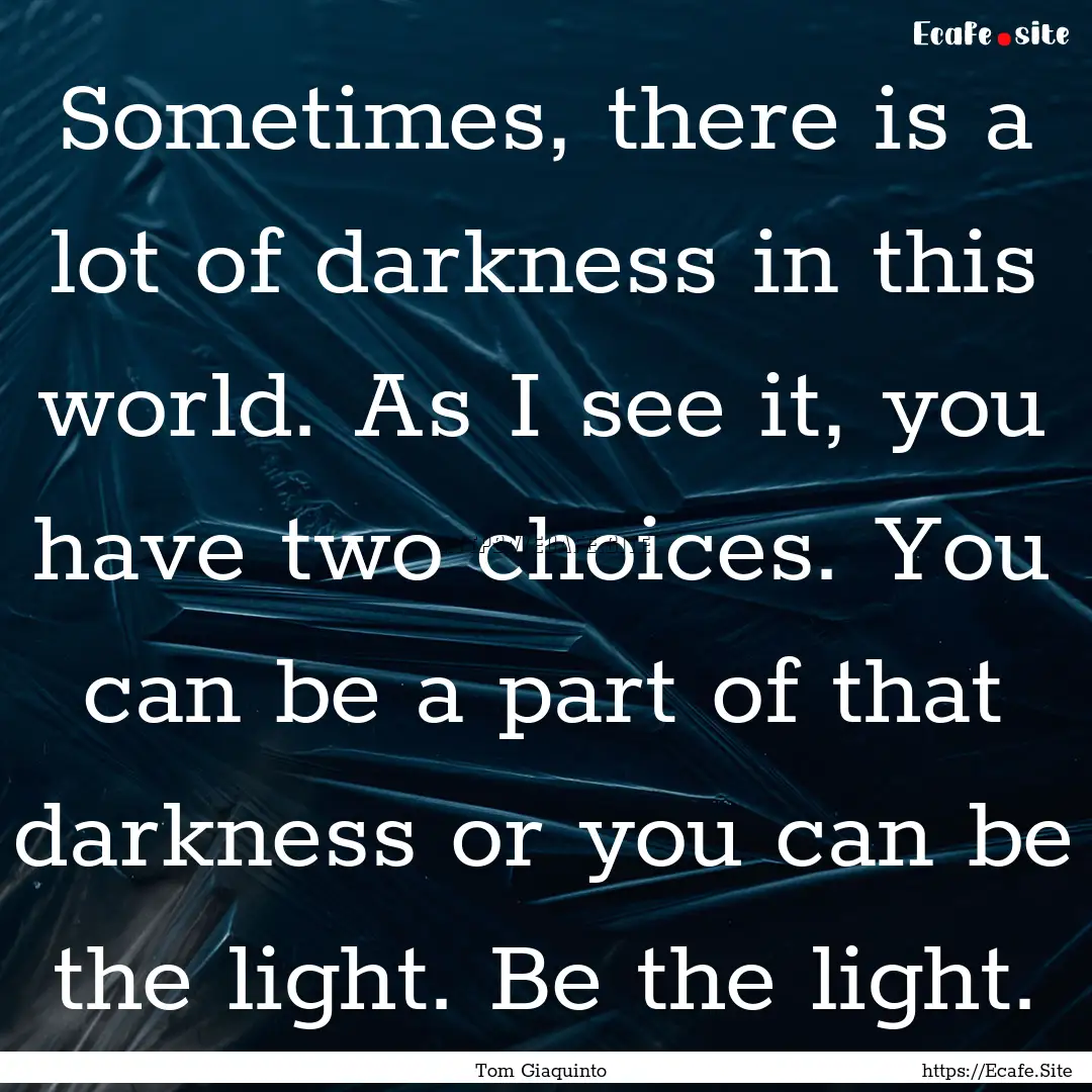 Sometimes, there is a lot of darkness in.... : Quote by Tom Giaquinto