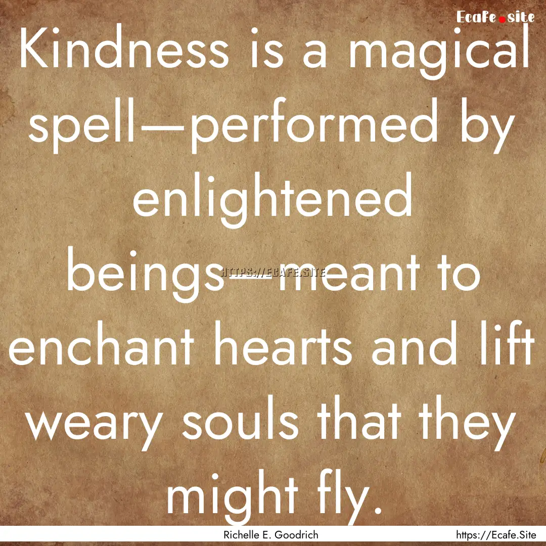 Kindness is a magical spell—performed by.... : Quote by Richelle E. Goodrich