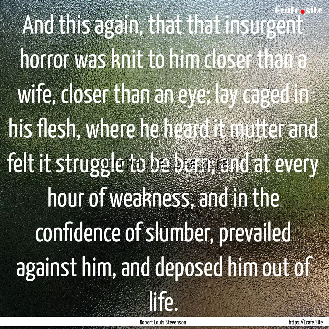 And this again, that that insurgent horror.... : Quote by Robert Louis Stevenson