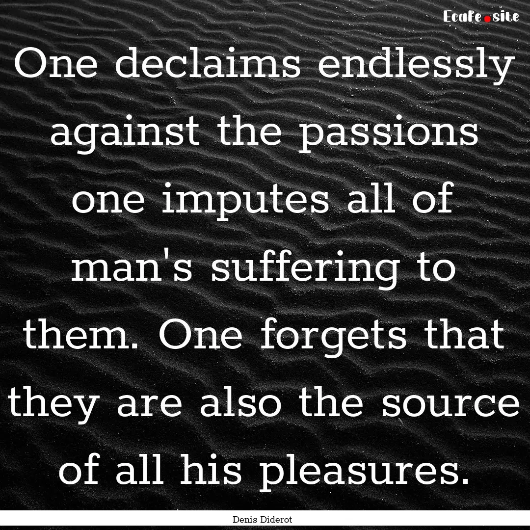 One declaims endlessly against the passions.... : Quote by Denis Diderot