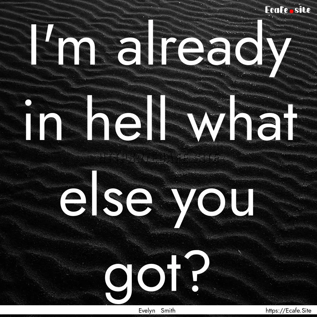 I'm already in hell what else you got? : Quote by Evelyn Smith