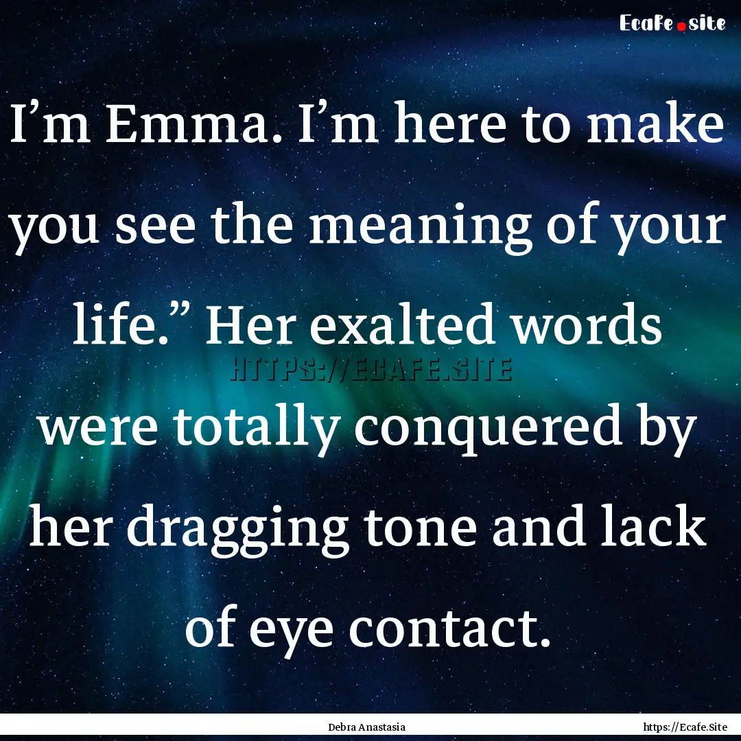 I’m Emma. I’m here to make you see the.... : Quote by Debra Anastasia