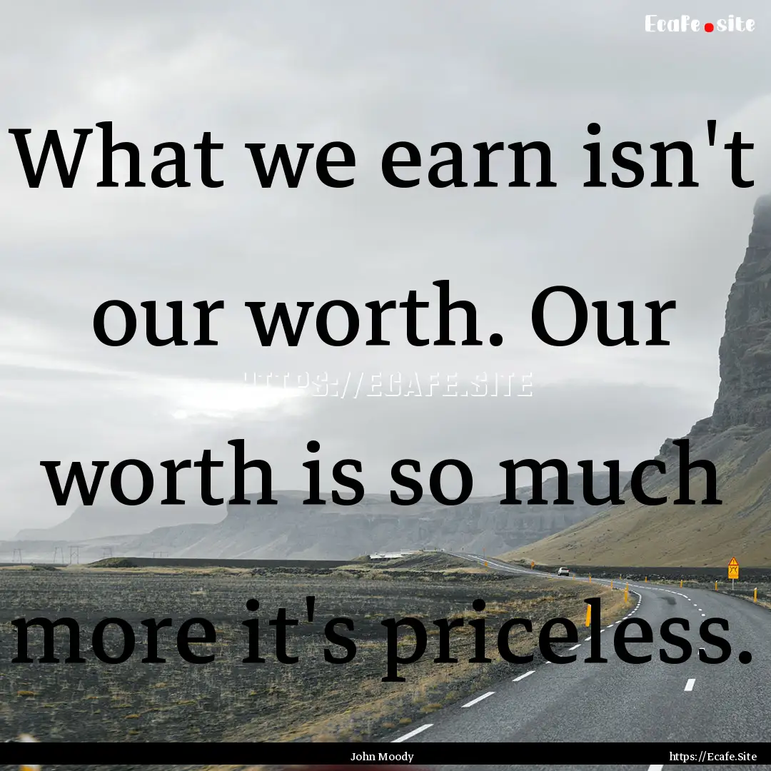 What we earn isn't our worth. Our worth is.... : Quote by John Moody