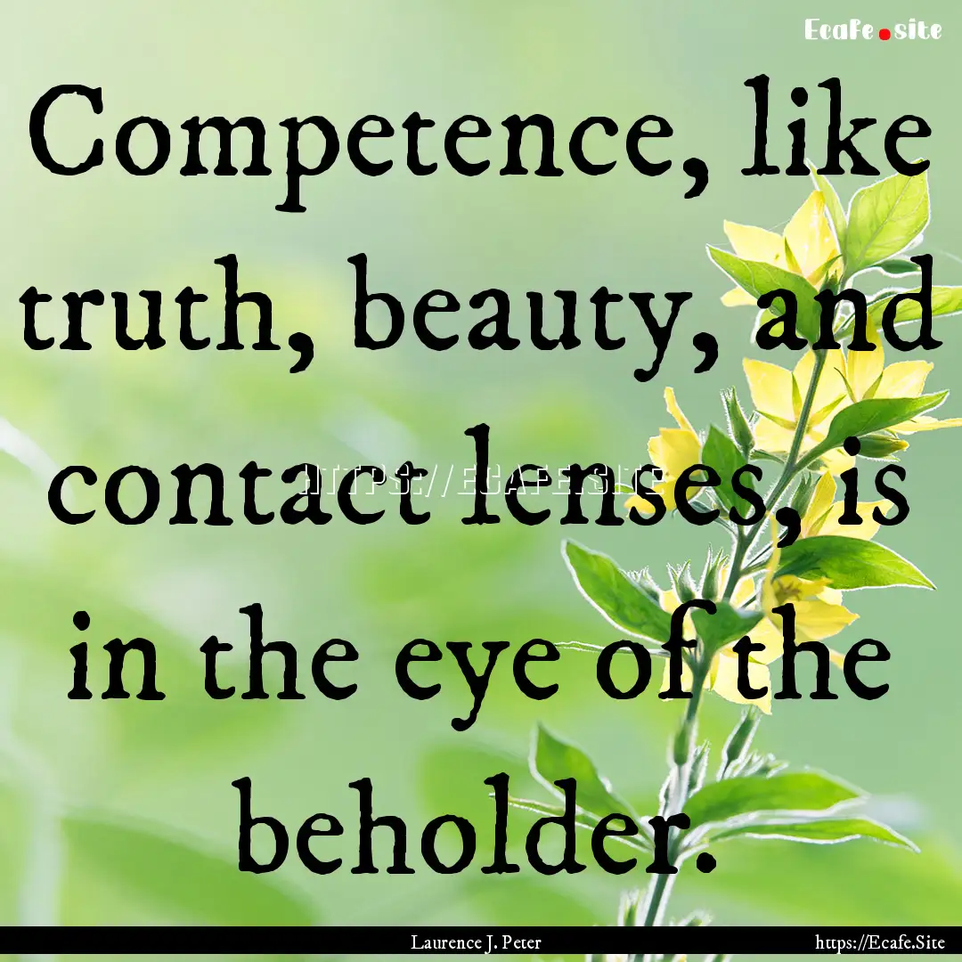 Competence, like truth, beauty, and contact.... : Quote by Laurence J. Peter