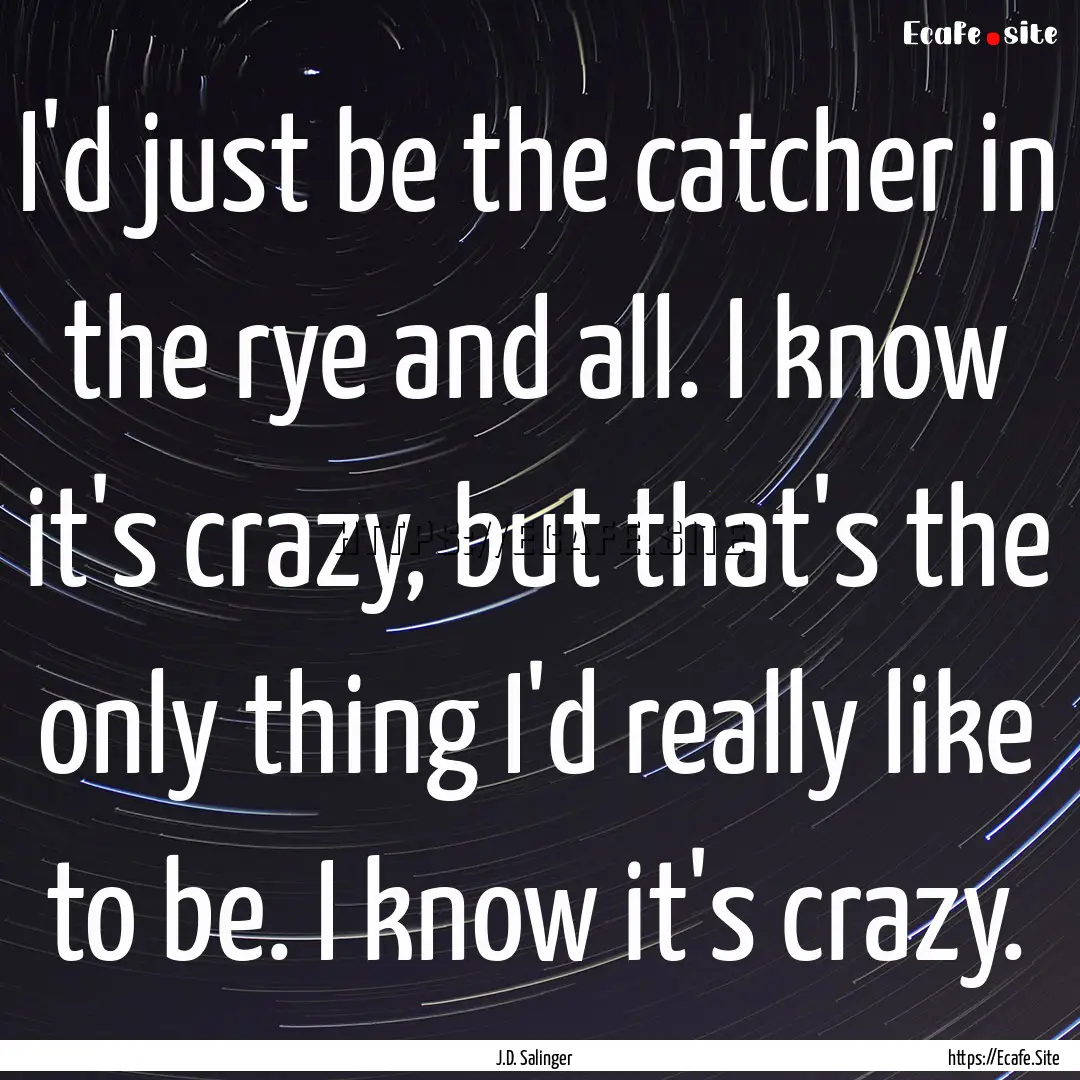 I'd just be the catcher in the rye and all..... : Quote by J.D. Salinger