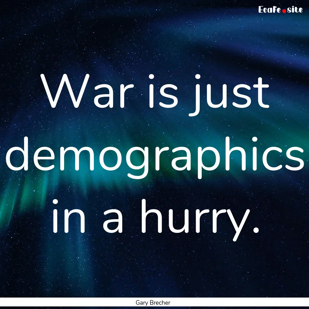 War is just demographics in a hurry. : Quote by Gary Brecher