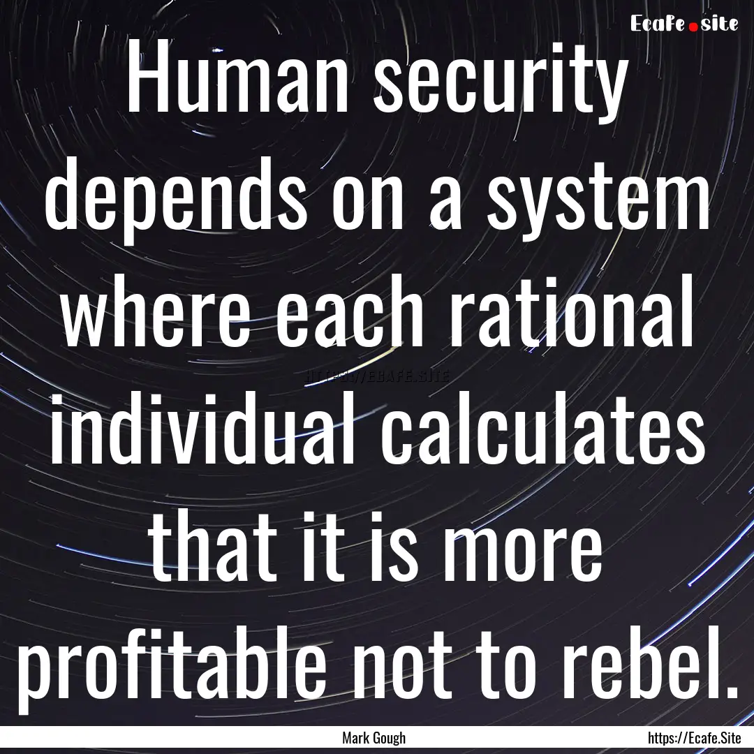 Human security depends on a system where.... : Quote by Mark Gough