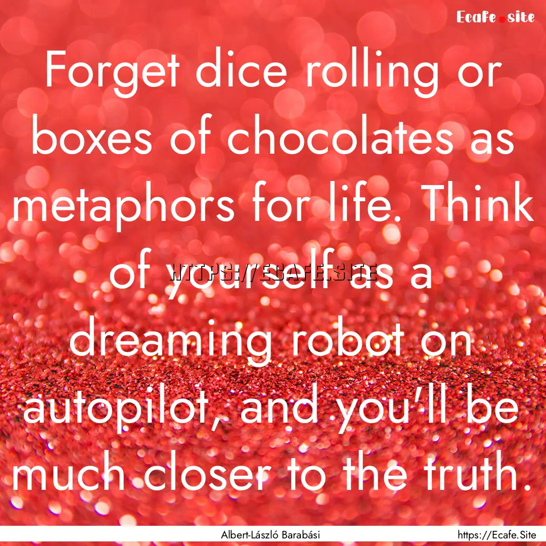 Forget dice rolling or boxes of chocolates.... : Quote by Albert-László Barabási