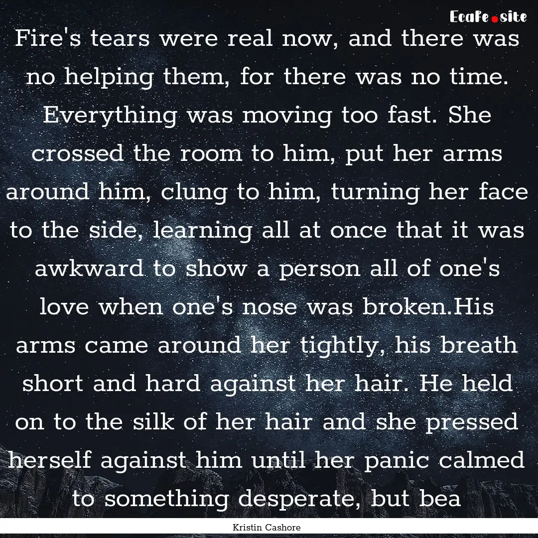 Fire's tears were real now, and there was.... : Quote by Kristin Cashore