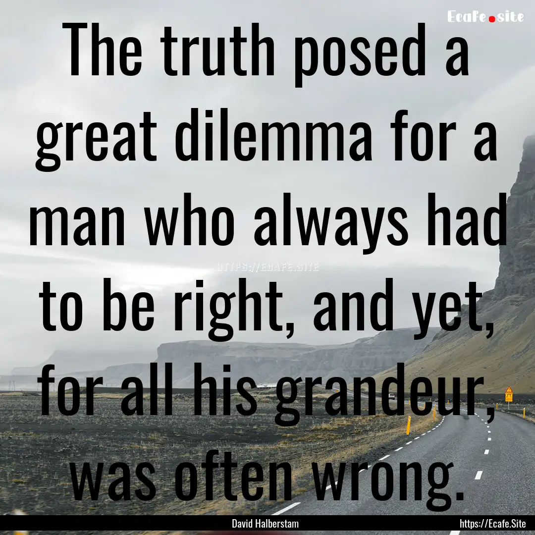 The truth posed a great dilemma for a man.... : Quote by David Halberstam