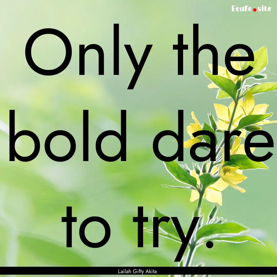 Only the bold dare to try. : Quote by Lailah Gifty Akita