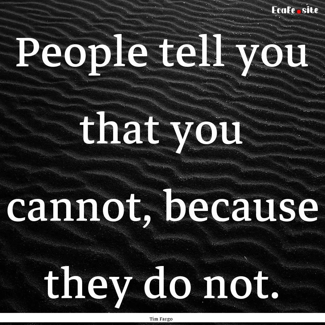 People tell you that you cannot, because.... : Quote by Tim Fargo