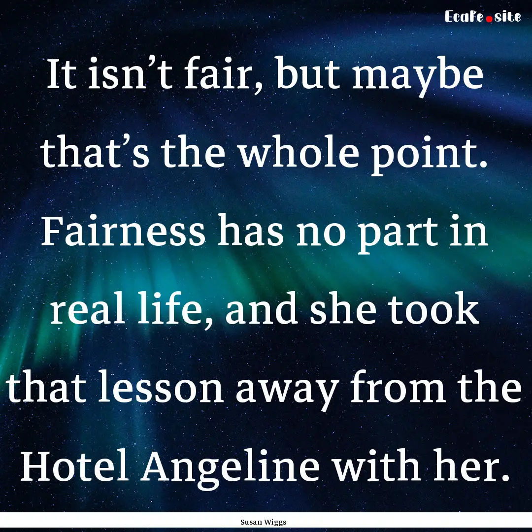 It isn’t fair, but maybe that’s the whole.... : Quote by Susan Wiggs