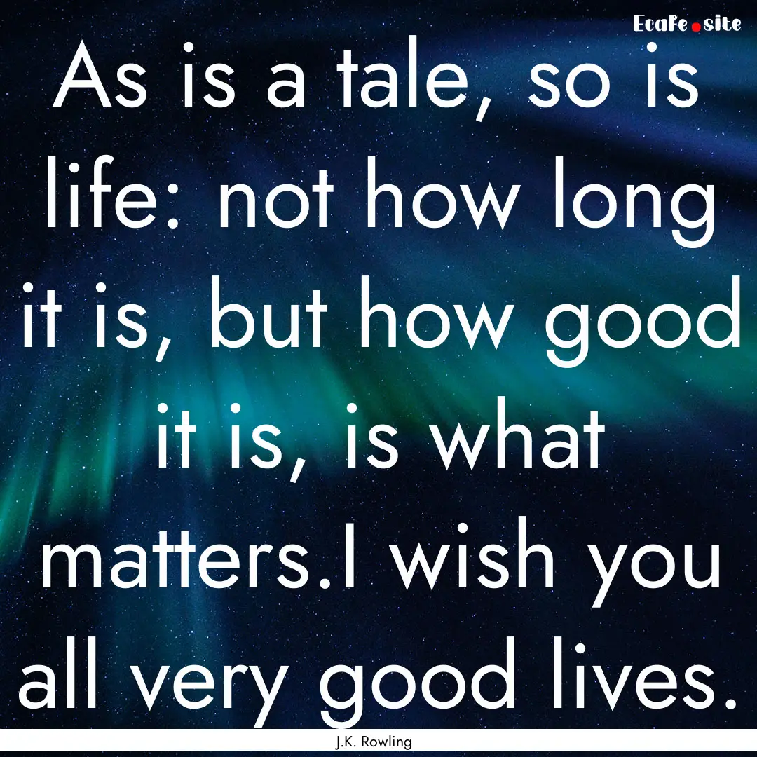 As is a tale, so is life: not how long it.... : Quote by J.K. Rowling