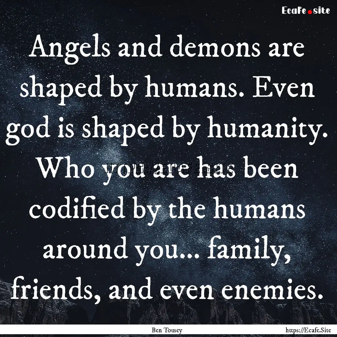 Angels and demons are shaped by humans. Even.... : Quote by Ben Tousey