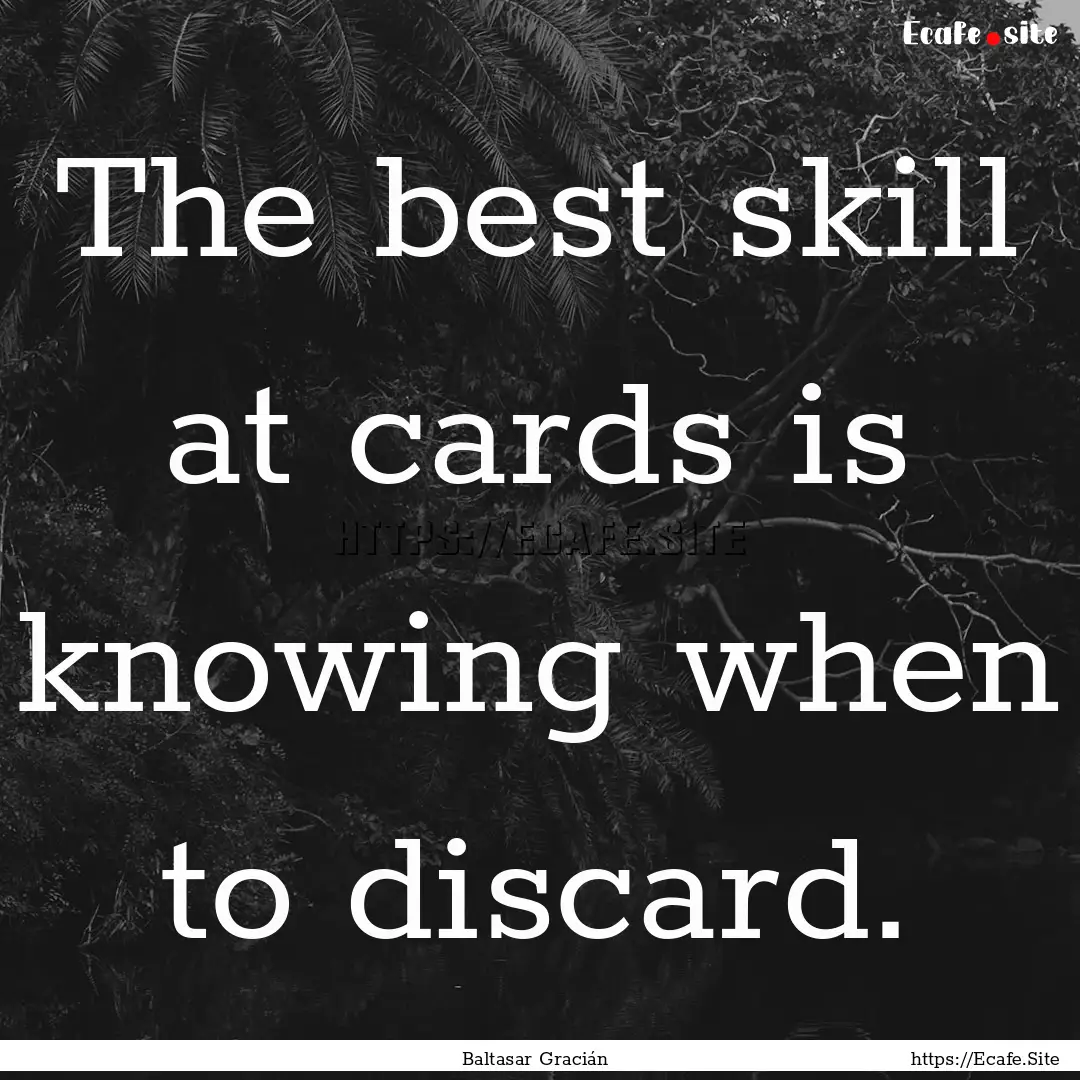 The best skill at cards is knowing when to.... : Quote by Baltasar Gracián