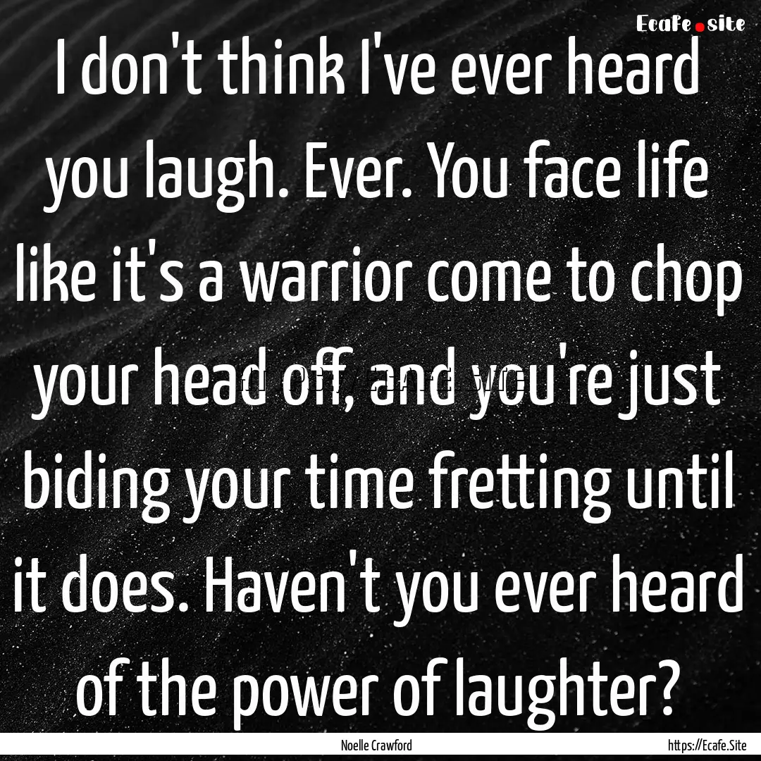 I don't think I've ever heard you laugh..... : Quote by Noelle Crawford