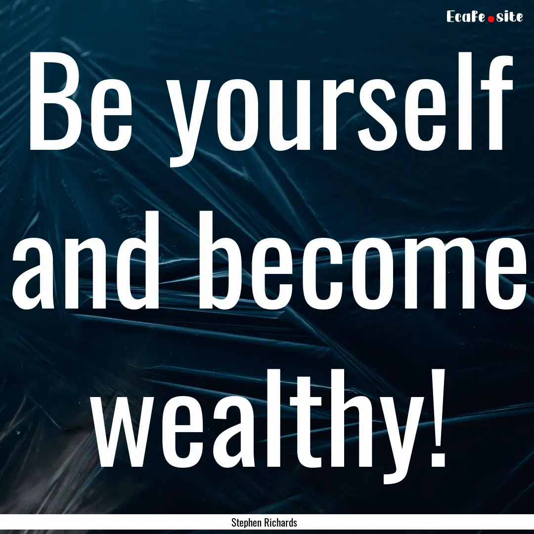 Be yourself and become wealthy! : Quote by Stephen Richards