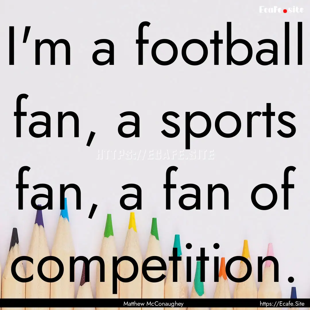 I'm a football fan, a sports fan, a fan of.... : Quote by Matthew McConaughey