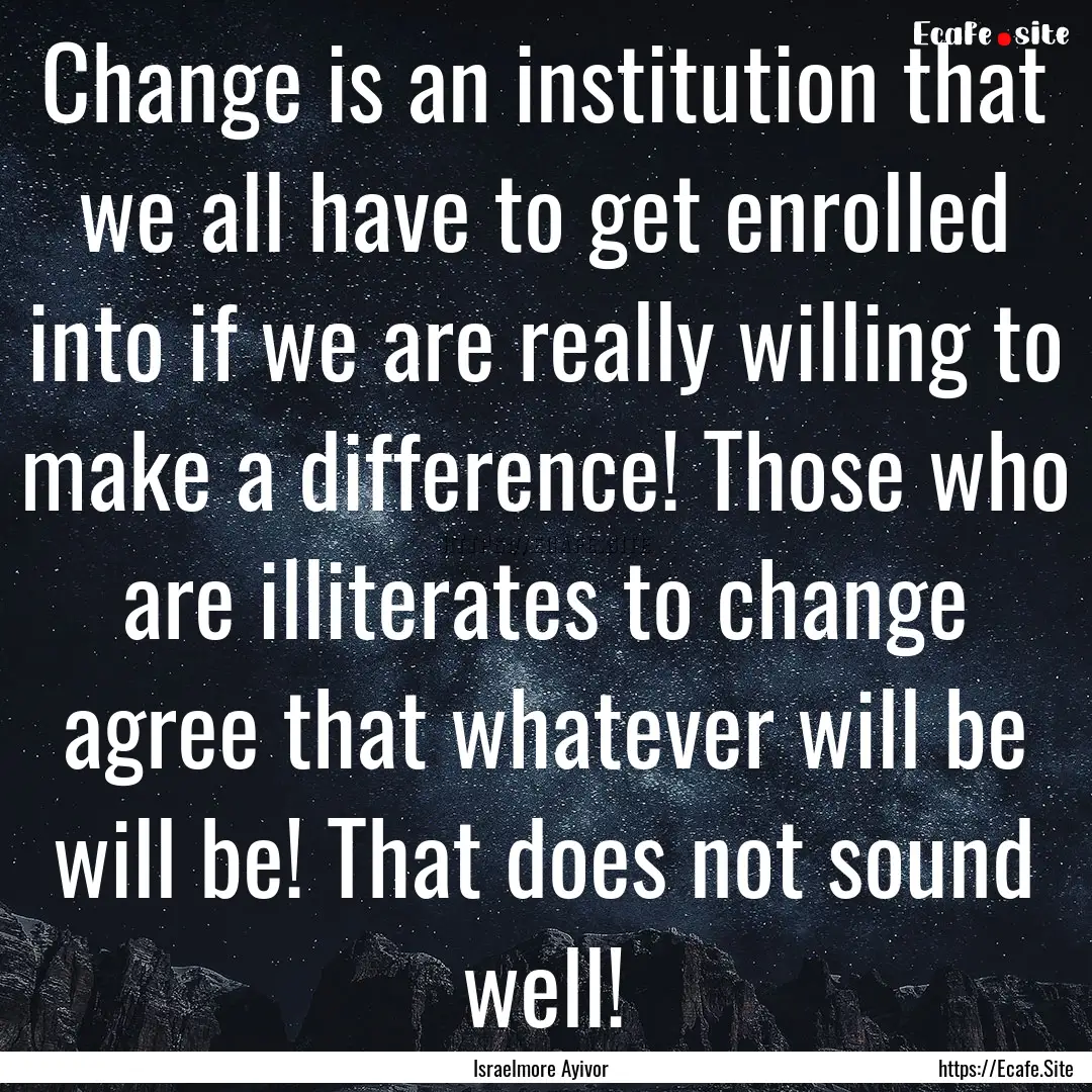 Change is an institution that we all have.... : Quote by Israelmore Ayivor