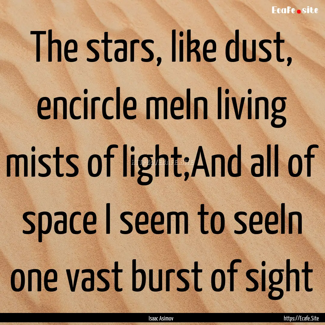 The stars, like dust, encircle meIn living.... : Quote by Isaac Asimov