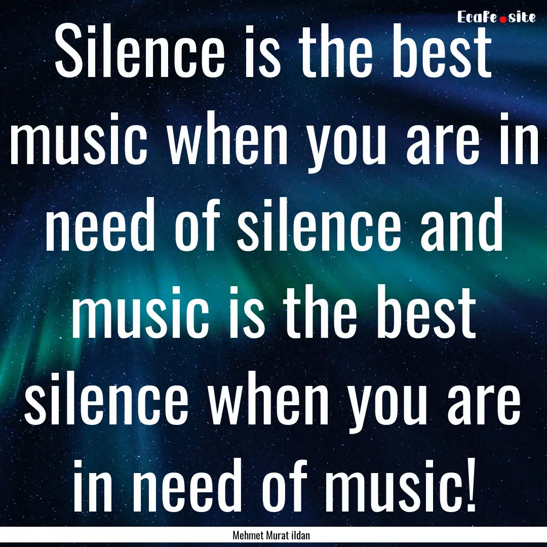 Silence is the best music when you are in.... : Quote by Mehmet Murat ildan