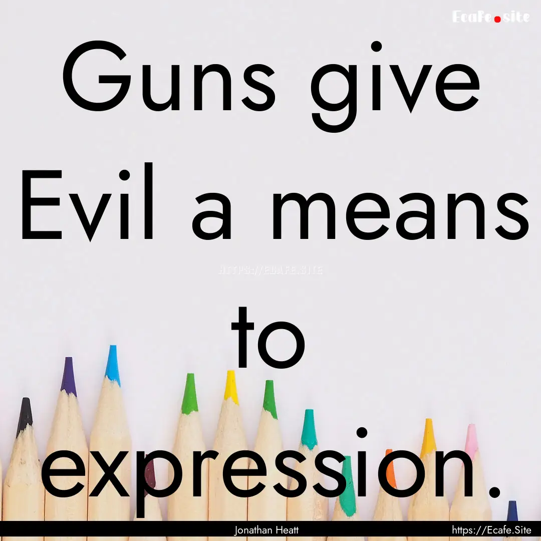 Guns give Evil a means to expression. : Quote by Jonathan Heatt