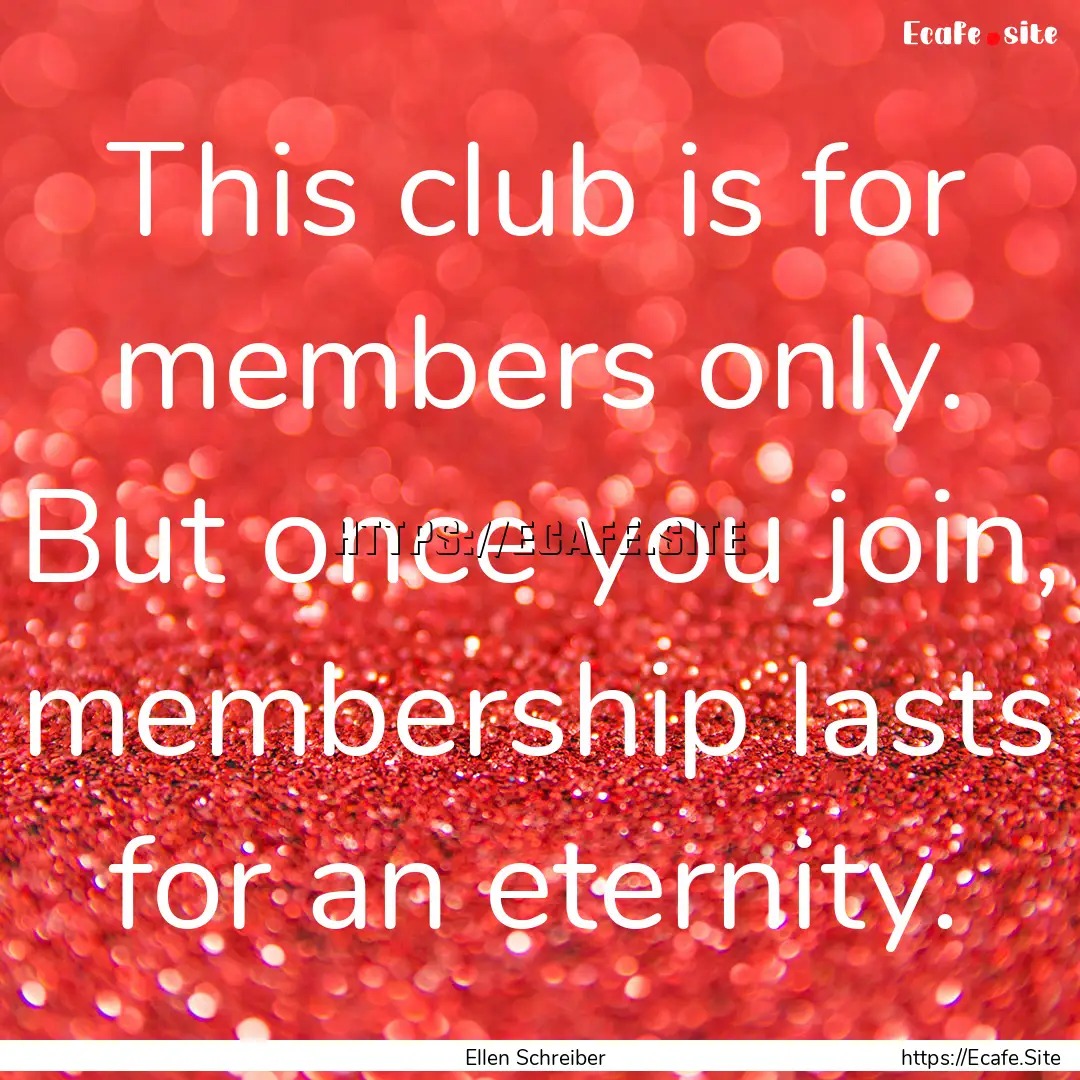 This club is for members only. But once you.... : Quote by Ellen Schreiber